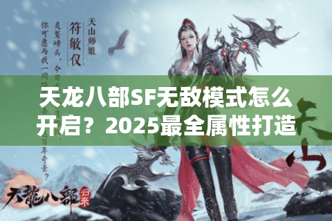 天龙八部SF无敌模式怎么开启？2025最全属性打造攻略揭秘