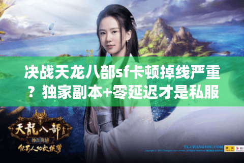 决战天龙八部sf卡顿掉线严重？独家副本+零延迟才是私服真答案