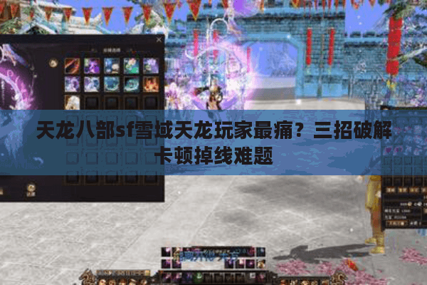天龙八部sf雪域天龙玩家最痛？三招破解卡顿掉线难题