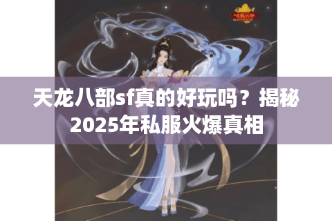 天龙八部sf真的好玩吗？揭秘2025年私服火爆真相