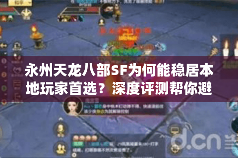 永州天龙八部SF为何能稳居本地玩家首选？深度评测帮你避坑