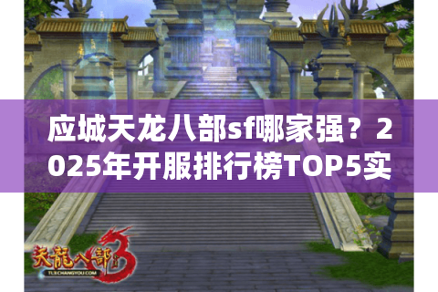 应城天龙八部sf哪家强？2025年开服排行榜TOP5实测解析