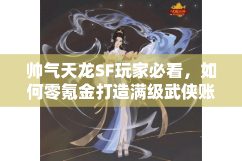 帅气天龙SF玩家必看，如何零氪金打造满级武侠账号？