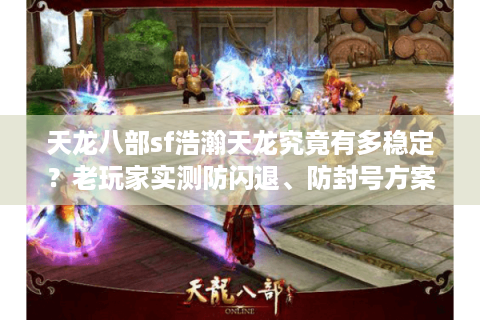 天龙八部sf浩瀚天龙究竟有多稳定？老玩家实测防闪退、防封号方案