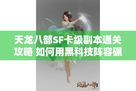 天龙八部SF卡级副本通关攻略 如何用黑科技阵容碾压天波府? 天龙八部SF卡级副本通关攻略 如何用黑科技阵容碾压天波府?