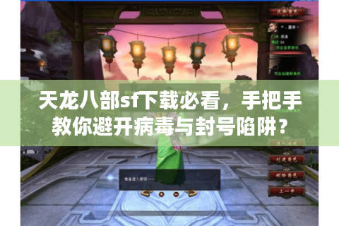 天龙八部sf下载必看,手把手教你避开病毒与封号陷阱? 天龙八部sf下载必看,手把手教你避开病毒与封号陷阱?