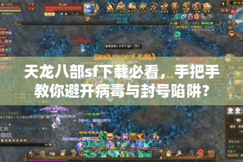 天龙八部sf下载必看，手把手教你避开病毒与封号陷阱？