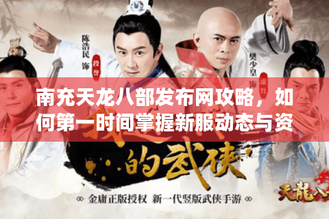 南充天龙八部发布网攻略，如何第一时间掌握新服动态与资源？