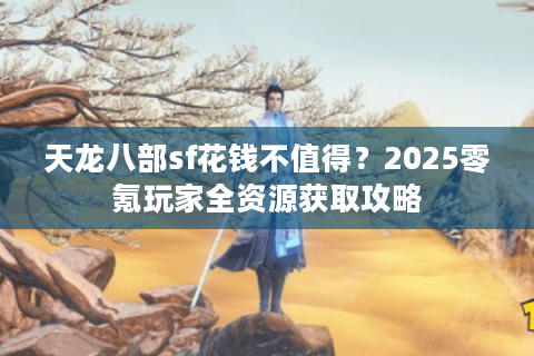 天龙八部sf花钱不值得？2025零氪玩家全资源获取攻略