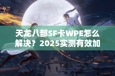 天龙八部SF卡WPE怎么解决？2025实测有效加速方案