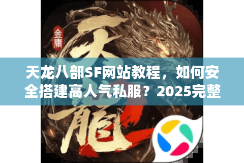 天龙八部SF网站教程，如何安全搭建高人气私服？2025完整指南）