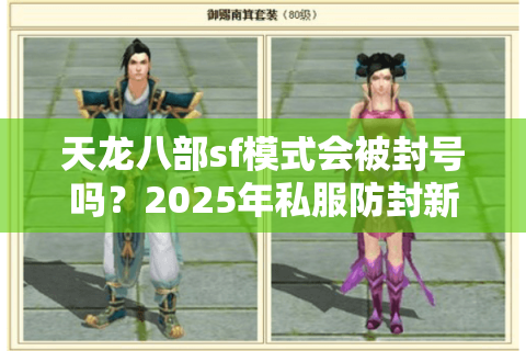 天龙八部sf模式会被封号吗？2025年私服防封新策略解析