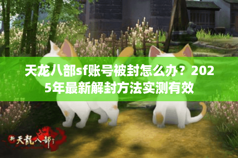 天龙八部sf账号被封怎么办？2025年最新解封方法实测有效