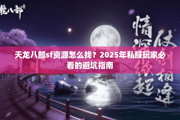 天龙八部sf资源怎么找？2025年私服玩家必看的避坑指南