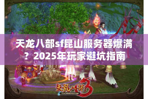 天龙八部sf昆山服务器爆满？2025年玩家避坑指南