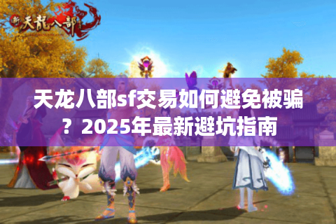 天龙八部sf交易如何避免被骗？2025年最新避坑指南