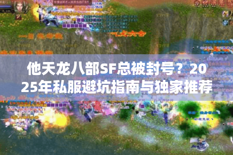 他天龙八部SF总被封号?2025年私服避坑指南与独家推荐 他天龙八部SF总被封号?2025年私服避坑指南与独家推荐