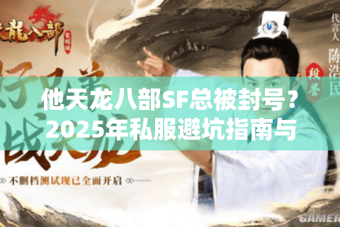 他天龙八部SF总被封号?2025年私服避坑指南与独家推荐 他天龙八部SF总被封号?2025年私服避坑指南与独家推荐