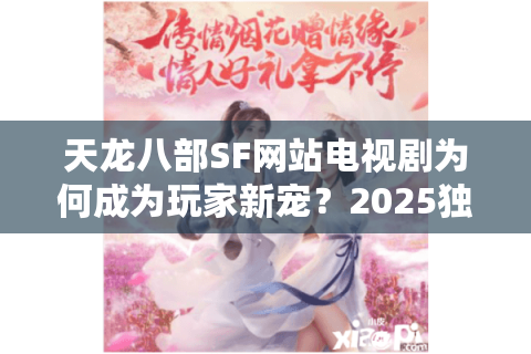 天龙八部SF网站电视剧为何成为玩家新宠？2025独家攻略解析