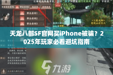 天龙八部SF官网买iPhone被骗？2025年玩家必看避坑指南