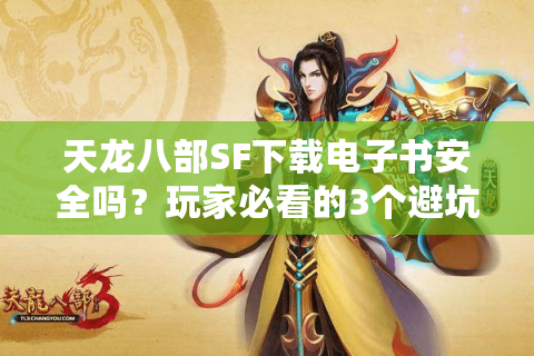 天龙八部SF下载电子书安全吗？玩家必看的3个避坑指南