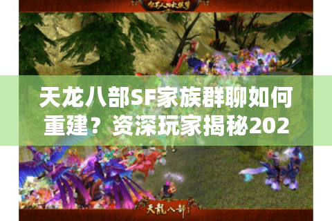 天龙八部SF家族群聊如何重建？资深玩家揭秘2025高效组织秘籍