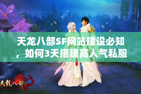 天龙八部SF网站建设必知，如何3天搭建高人气私服平台？