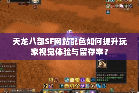 天龙八部SF网站配色如何提升玩家视觉体验与留存率？