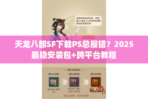 天龙八部SF下载PS总报错？2025最稳安装包+跨平台教程