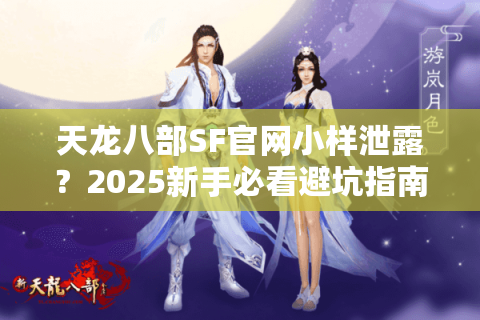 天龙八部SF官网小样泄露？2025新手必看避坑指南
