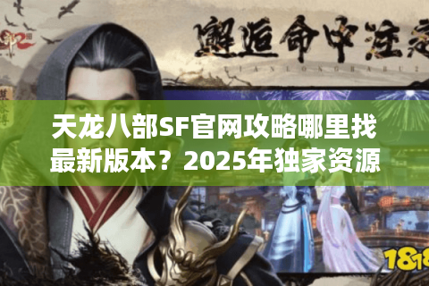 天龙八部SF官网攻略哪里找最新版本？2025年独家资源整合站推荐