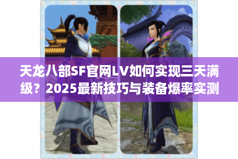 天龙八部SF官网LV如何实现三天满级？2025最新技巧与装备爆率实测