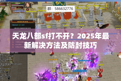 天龙八部sf打不开？2025年最新解决方法及防封技巧