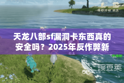 天龙八部sf漏洞卡东西真的安全吗？2025年反作弊新规深度解读