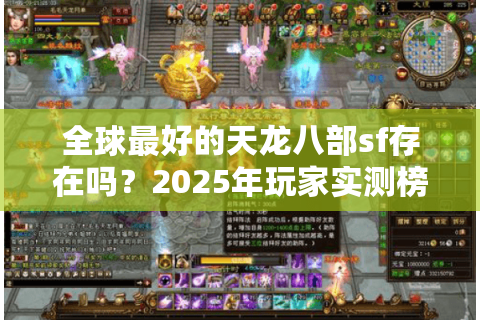 全球最好的天龙八部sf存在吗？2025年玩家实测榜单揭秘
