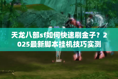 天龙八部sf如何快速刷金子？2025最新脚本挂机技巧实测