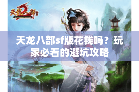 天龙八部sf版花钱吗？玩家必看的避坑攻略