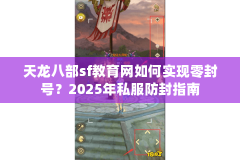 天龙八部sf教育网如何实现零封号？2025年私服防封指南