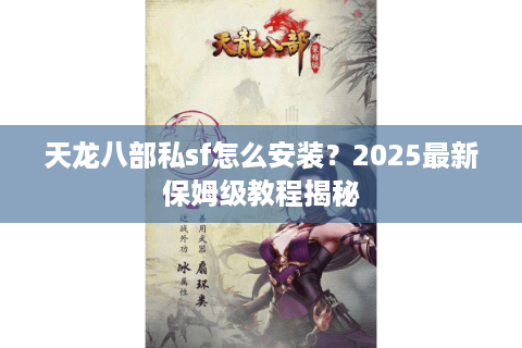 天龙八部私sf怎么安装？2025最新保姆级教程揭秘