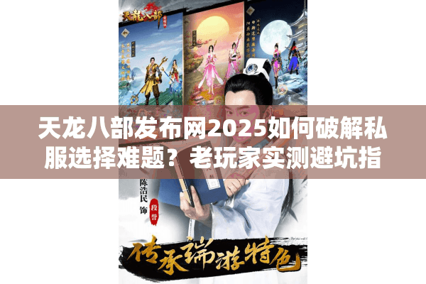 天龙八部发布网2025如何破解私服选择难题？老玩家实测避坑指南