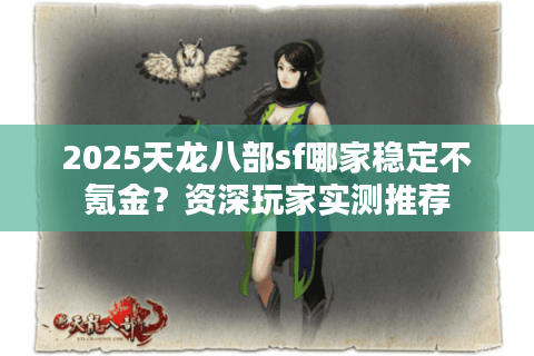 2025天龙八部sf哪家稳定不氪金？资深玩家实测推荐