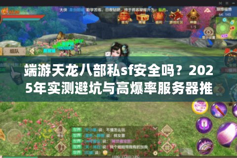 端游天龙八部私sf安全吗？2025年实测避坑与高爆率服务器推荐