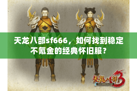 天龙八部sf666，如何找到稳定不氪金的经典怀旧服？