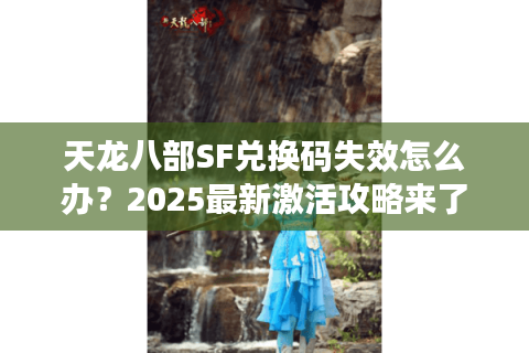 天龙八部SF兑换码失效怎么办？2025最新激活攻略来了