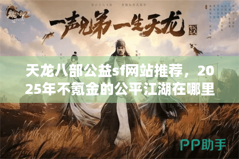 天龙八部公益sf网站推荐，2025年不氪金的公平江湖在哪里找？