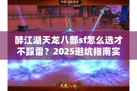 醉江湖天龙八部sf怎么选才不踩雷？2025避坑指南实测揭秘