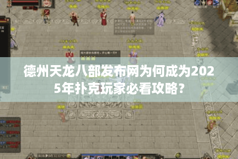 德州天龙八部发布网为何成为2025年扑克玩家必看攻略？