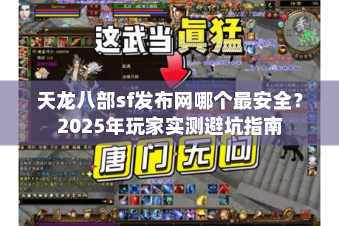 天龙八部sf发布网哪个最安全？2025年玩家实测避坑指南