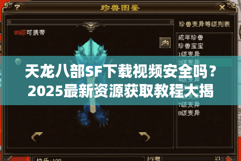 天龙八部SF下载视频安全吗？2025最新资源获取教程大揭秘