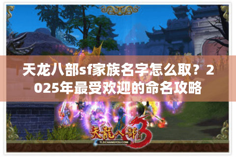 天龙八部sf家族名字怎么取？2025年最受欢迎的命名攻略